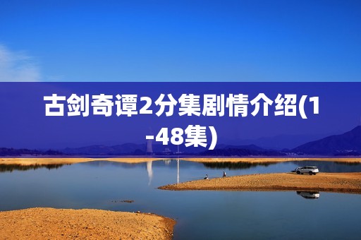 古剑奇谭2分集剧情介绍(1-48集)
