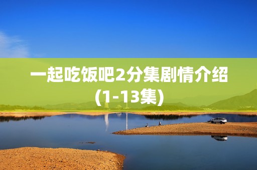 一起吃饭吧2分集剧情介绍(1-13集)