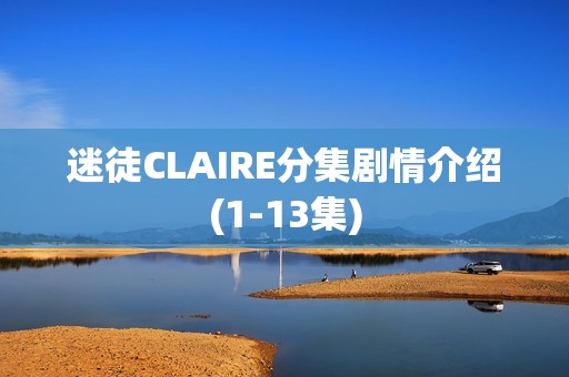 迷徒CLAIRE分集剧情介绍(1-13集)