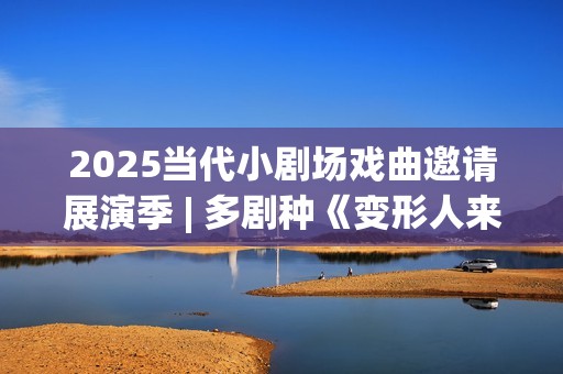 2025当代小剧场戏曲邀请展演季 | 多剧种《变形人来了！》即将上演(当代小剧场三十年)