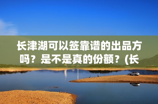 长津湖可以签靠谱的出品方吗？是不是真的份额？(长津湖可以旅游吗)