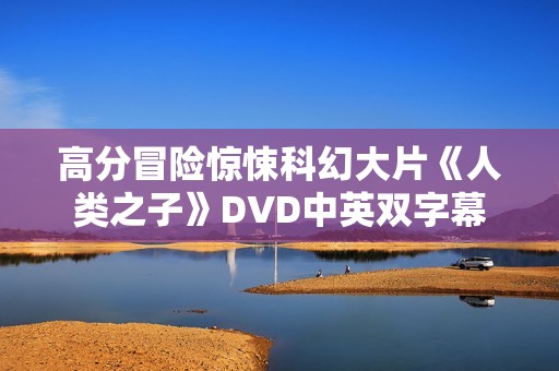 高分冒险惊悚科幻大片《人类之子》DVD中英双字幕