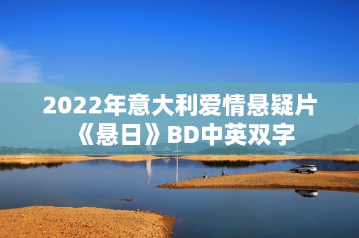 2022年意大利爱情悬疑片《悬日》BD中英双字