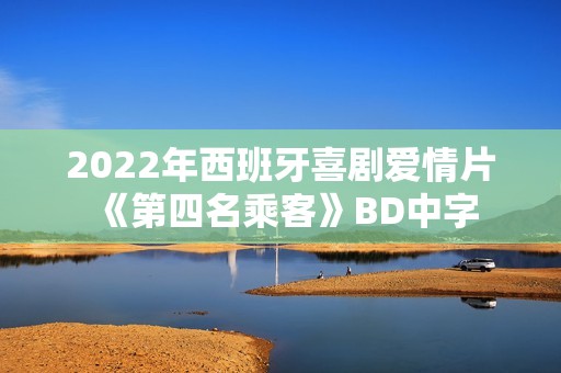 2022年西班牙喜剧爱情片《第四名乘客》BD中字