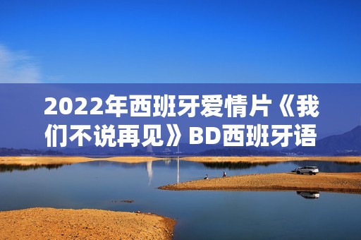 2022年西班牙爱情片《我们不说再见》BD西班牙语中字