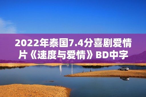 2022年泰国7.4分喜剧爱情片《速度与爱情》BD中字
