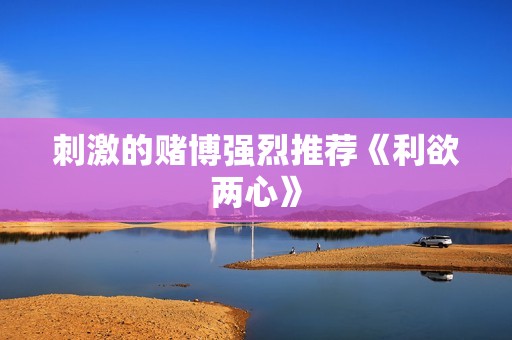 刺激的赌博强烈推荐《利欲两心》