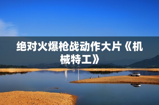 绝对火爆枪战动作大片《机械特工》