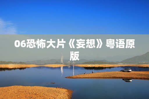 06恐怖大片《妄想》粤语原版