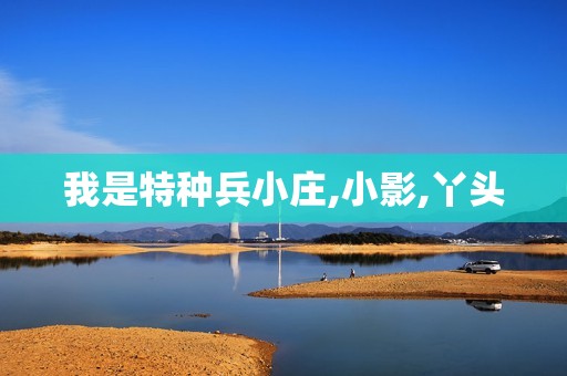 我是特种兵小庄,小影,丫头