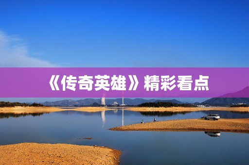 《传奇英雄》精彩看点
