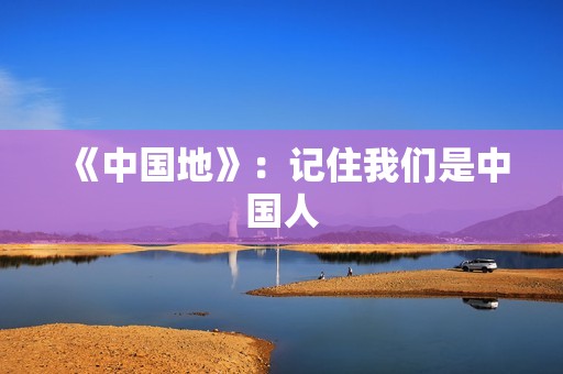 《中国地》：记住我们是中国人