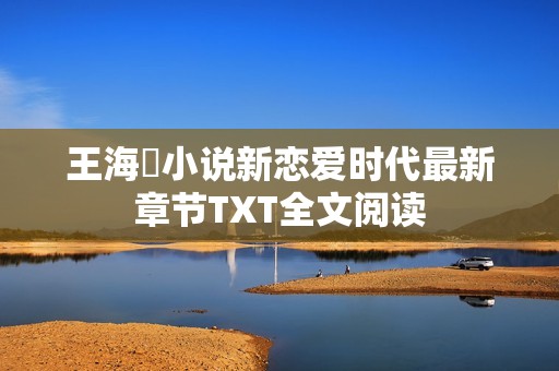 王海鸰小说新恋爱时代最新章节TXT全文阅读