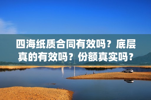 四海纸质合同有效吗？底层真的有效吗？份额真实吗？(纸质合同有效期多少天)