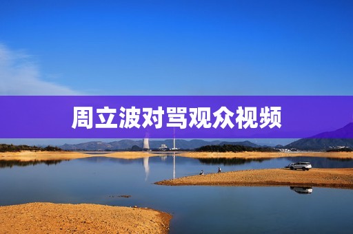 周立波对骂观众视频