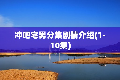 冲吧宅男分集剧情介绍(1-10集)