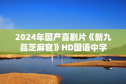 2024年国产喜剧片《新九品芝麻官》HD国语中字