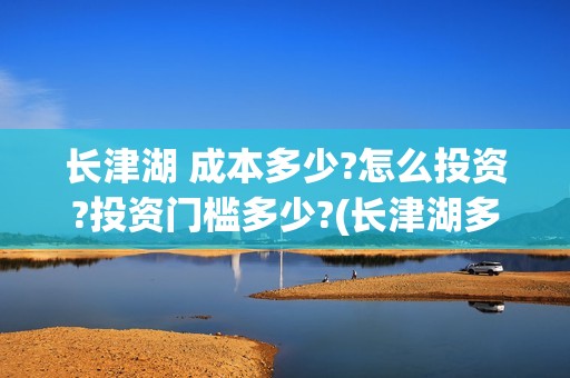 长津湖 成本多少?怎么投资?投资门槛多少?(长津湖多少钱能收回成本)