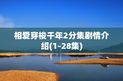 相爱穿梭千年2分集剧情介绍(1-28集)
