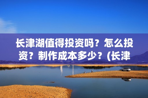 长津湖值得投资吗？怎么投资？制作成本多少？(长津湖 投资比例)