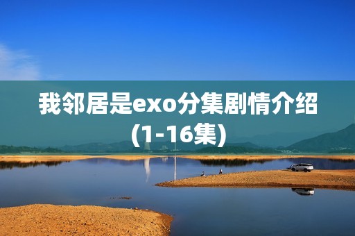 我邻居是exo分集剧情介绍(1-16集)