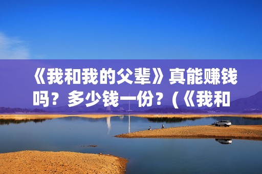 《我和我的父辈》真能赚钱吗？多少钱一份？(《我和我的父辈》电影免费观看)
