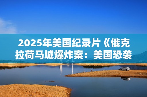 2025年美国纪录片《俄克拉荷马城爆炸案：美国恐袭》HD英语中字