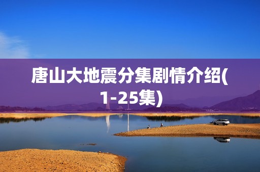 唐山大地震分集剧情介绍(1-25集)