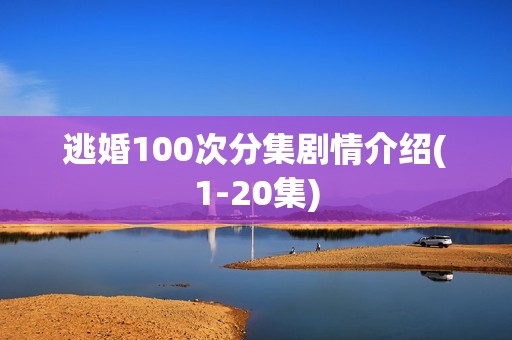 逃婚100次分集剧情介绍(1-20集)