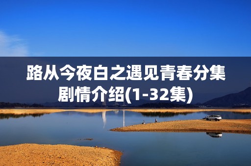 路从今夜白之遇见青春分集剧情介绍(1-32集)