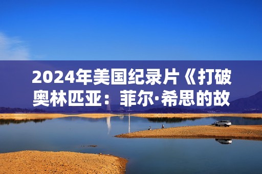 2024年美国纪录片《打破奥林匹亚：菲尔·希思的故事》HD英语中字