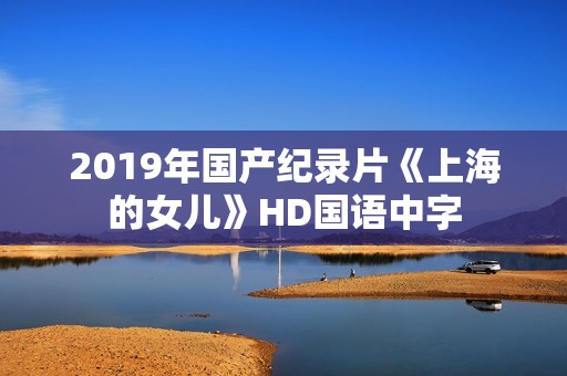 2019年国产纪录片《上海的女儿》HD国语中字