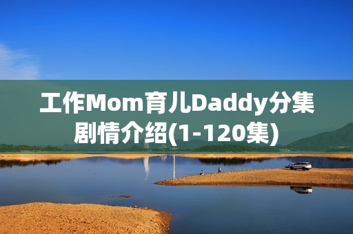 工作Mom育儿Daddy分集剧情介绍(1-120集)