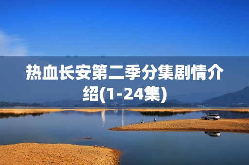 热血长安第二季分集剧情介绍(1-24集)