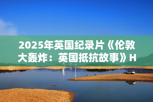 2025年英国纪录片《伦敦大轰炸：英国抵抗故事》HD英语中字