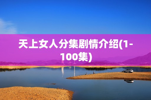 天上女人分集剧情介绍(1-100集)