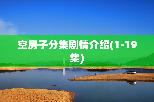 空房子分集剧情介绍(1-19集)