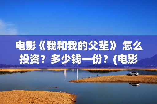 电影《我和我的父辈》 怎么投资？多少钱一份？(电影《我和我的家乡》)