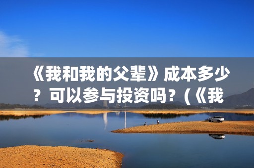《我和我的父辈》成本多少？可以参与投资吗？(《我和我的父辈》)