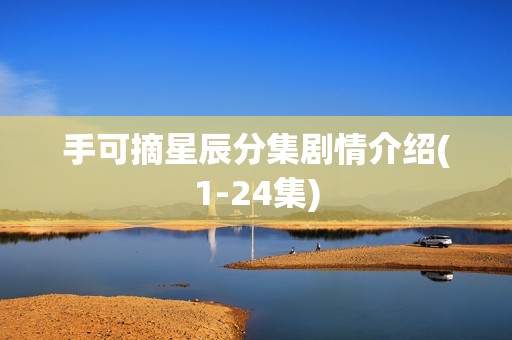 手可摘星辰分集剧情介绍(1-24集)