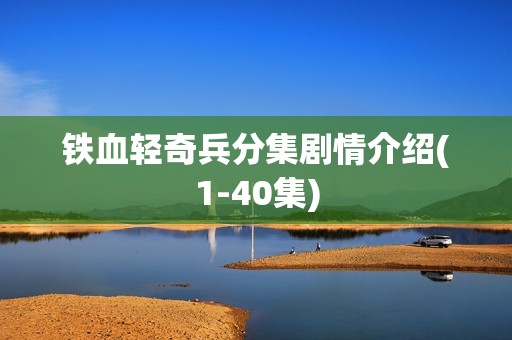 铁血轻奇兵分集剧情介绍(1-40集)