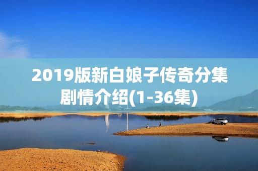 2019版新白娘子传奇分集剧情介绍(1-36集)