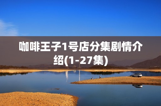 咖啡王子1号店分集剧情介绍(1-27集)