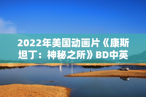 2022年美国动画片《康斯坦丁：神秘之所》BD中英双字