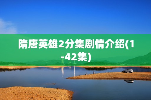 隋唐英雄2分集剧情介绍(1-42集)