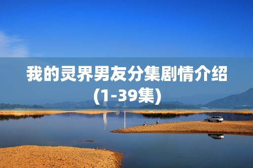 我的灵界男友分集剧情介绍(1-39集)