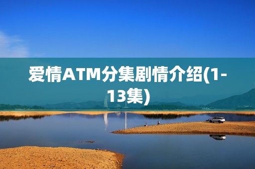 爱情ATM分集剧情介绍(1-13集)