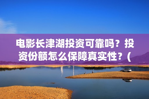 电影长津湖投资可靠吗？投资份额怎么保障真实性？(长津湖这部电影投资了多少钱)