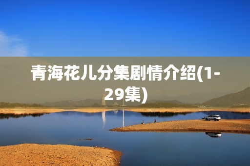 青海花儿分集剧情介绍(1-29集)