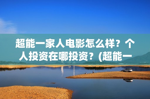 超能一家人电影怎么样？个人投资在哪投资？(超能一家人电影免费版完整版)